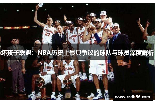 坏孩子联盟：NBA历史上最具争议的球队与球员深度解析