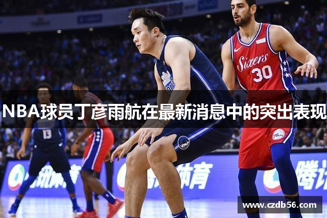 NBA球员丁彦雨航在最新消息中的突出表现