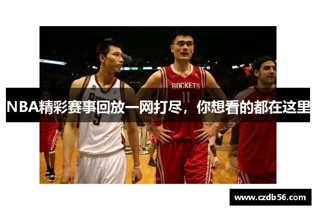 NBA精彩赛事回放一网打尽，你想看的都在这里